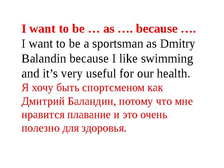 I want to be … as …. because …. I want to be a sportsman as Dmitry Balandin because I like swimming and it’s very useful for o