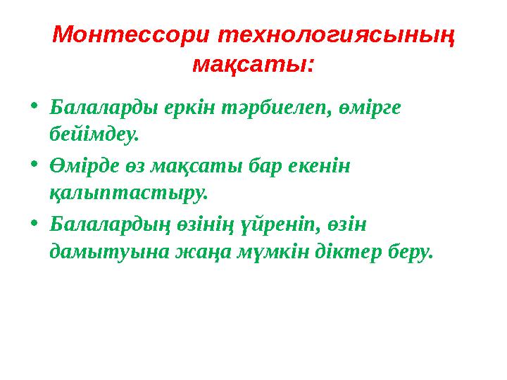 Монтессори технологиясының мақсаты: •Балаларды еркін тәрбиелеп, өмірге бейімдеу. •Өмірде өз мақсаты бар екенін қалыптастыру.
