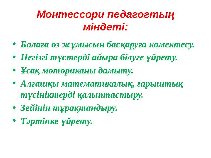 Монтессори педагогтың міндеті: •Балаға өз жұмысын басқаруға көмектесу. •Негізгі түстерді айыра білуге үйрету. •Ұсақ моториканы