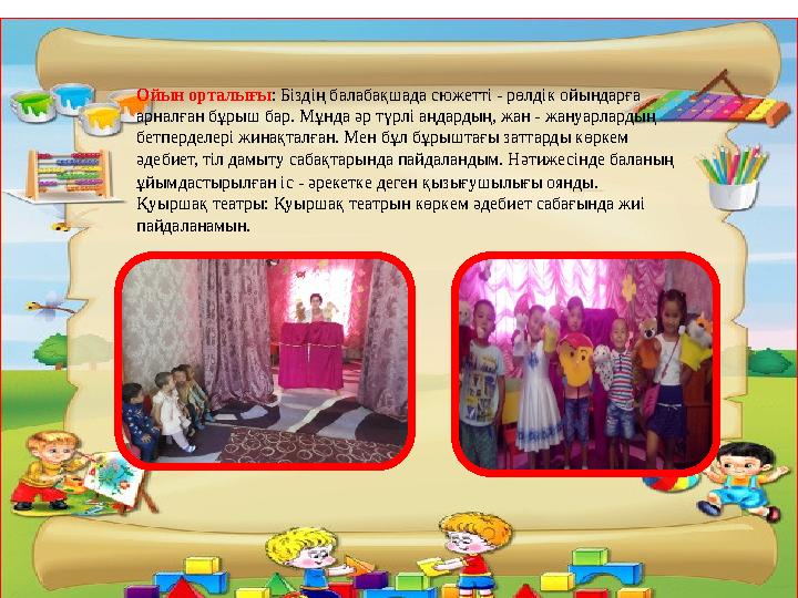 Ойын орталығы: Біздің балабақшада сюжетті - рөлдік ойындарға арналған бұрыш бар. Мұнда әр түрлі аңдардың, жан - жануарлардың б