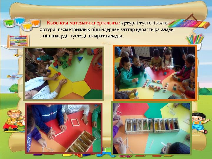 Қызықты математика орталығы: әртүрлі түстегі және әртүрлі геометриялық пішіндерден заттар құрастыра алады ; пішіндерді, тү