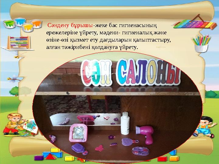 Сәндену бұрышы-жеке бас гигиенасының ережелеріне үйрету, мәдени- гигиеналық және өзіне-өзі қызмет ету дағдыларын қалыптастыру