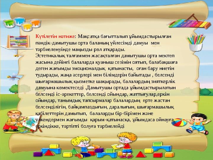 Күтілетін нәтиже: Мақсатқа бағытталып ұйымдастырылған пәндік-дамытушы орта баланың үйлесімді дамуы мен тәрбиеленуінде маңызды