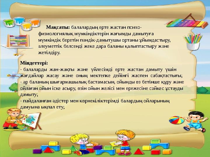 Мақсаты: балалардың ерте жастан психо- физиологиялық мүмкіндіктерін жағымды дамытуға мүмкіндік беретін пәндік-дамытушы ортаны