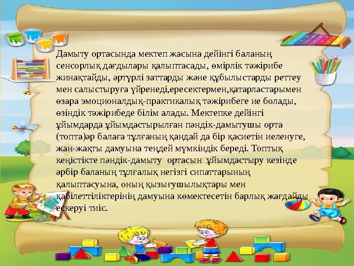 Дамыту ортасында мектеп жасына дейінгі баланың сенсорлық дағдылары қалыптасады, өмірлік тәжірибе жинақтайды, әртүрлі заттарды