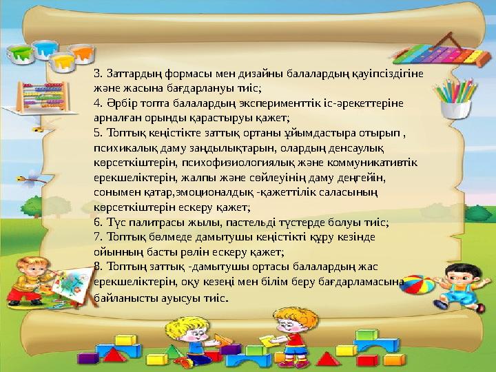 3. Заттардың формасы мен дизайны балалардың қауіпсіздігіне және жасына бағдарлануы тиіс; 4. Әрбір топта балалардың экспериментт