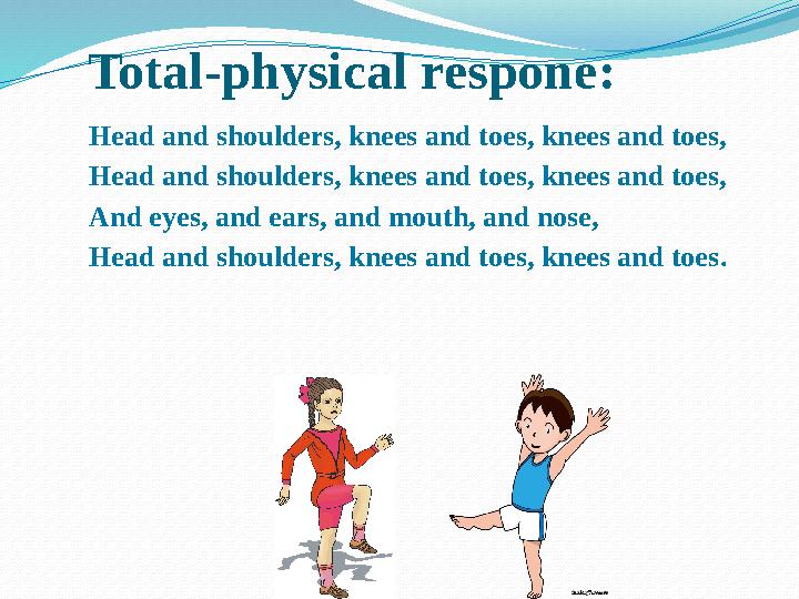 Total-physical respone: Head and shoulders, knees and toes, knees and toes, Head and shoulders, knees and toes, knees and toes,
