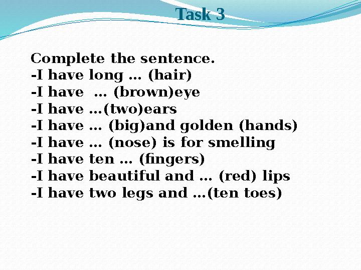 Task 3 Complete the sentence. -I have long … (hair) -I have … (brown)eye -I have …(two)ears -I have … (big)and golden (hands