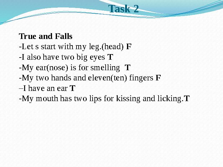 Task 2 True and Falls -Let s start with my leg.(head) F -I also have two big eyes T -My ear(nose) is for smelling T -My two h