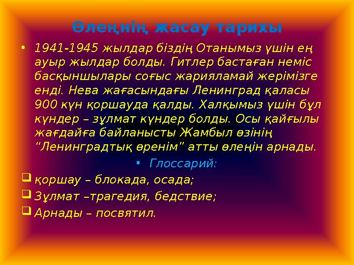 Өлеңнің жасау тарихы • 1941-1945 жылдар біздің Отанымыз үшін ең ауыр жылдар болды. Гитлер бастаған неміс басқыншылары соғыс жа