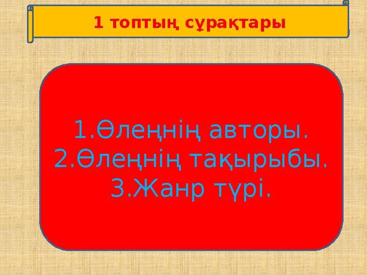 1 топтың сұрақтары 1. Өлеңнің авторы. 2. Өлеңнің тақырыбы. 3. Жанр түрі.