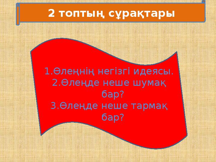 2 топтың сұрақтары 1. Өлеңнің негізгі идеясы. 2. Өлеңде неше шумақ бар? 3. Өлеңде неше тармақ бар?