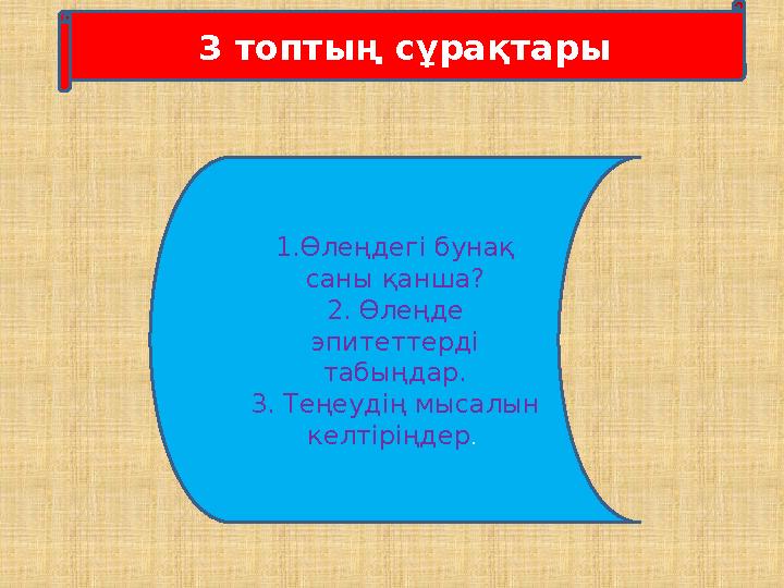 3 топтың сұрақтары 1.Өлеңдегі бунақ саны қанша? 2. Өлеңде эпитеттерді табыңдар. 3. Теңеудің мысалын келтіріңдер .