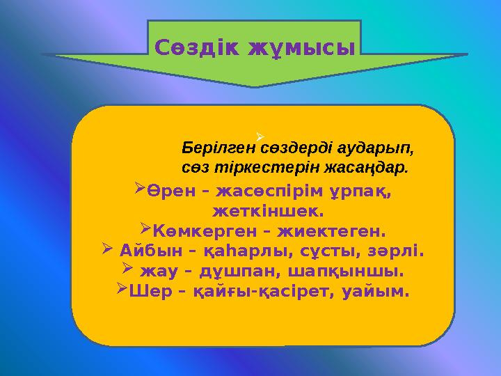 Сөздік жұмысы   Өрен – жасөспірім ұрпақ, жеткіншек.  Көмкерген – жиектеген.  Айбын – қаһарлы, сұсты, зәрлі.  жау – д