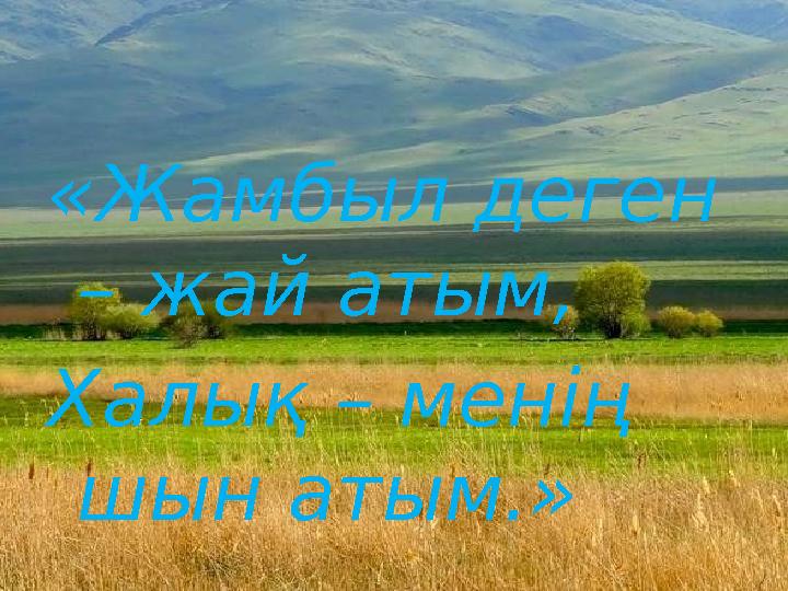 «Жамбыл деген – жай атым, Халық – менің шын атым.»