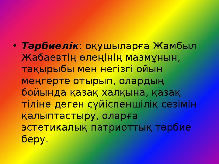 • Тәрбиелік : оқушыларға Жамбыл Жабаевтің өлеңінің мазмұнын, тақырыбы мен негізгі ойын меңгерте отырып, олардың бойында қаза