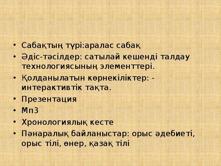 • Сабақтың түрі:аралас сабақ • Әдіс-тәсілдер: сатылай кешенді талдау технологиясының элементтері. • Қолданылатын көрнекіліктер: