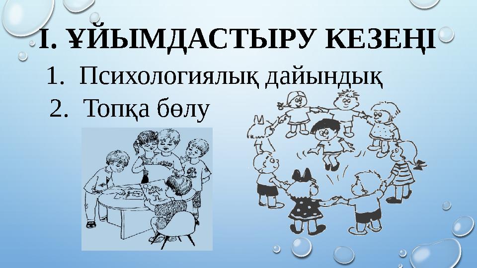 І. ҰЙЫМДАСТЫРУ КЕЗЕҢІ 1. Психологиялық дайындық 2. Топқа бөлу