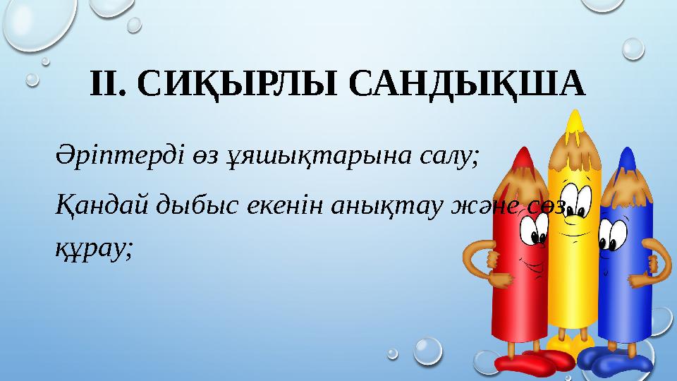 ІІ. СИҚЫРЛЫ САНДЫҚША Әріптерді өз ұяшықтарына салу; Қандай дыбыс екенін анықтау және сөз құрау;