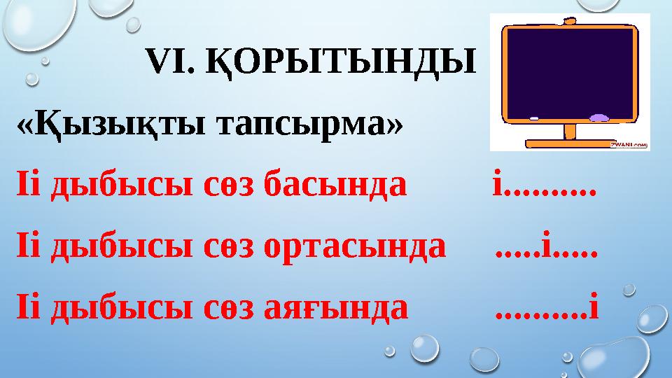 VI. ҚОРЫТЫНДЫ «Қызықты тапсырма» Іі дыбысы сөз басында і.......... Іі дыбысы сөз ортасында .....і..... Іі дыбысы сө
