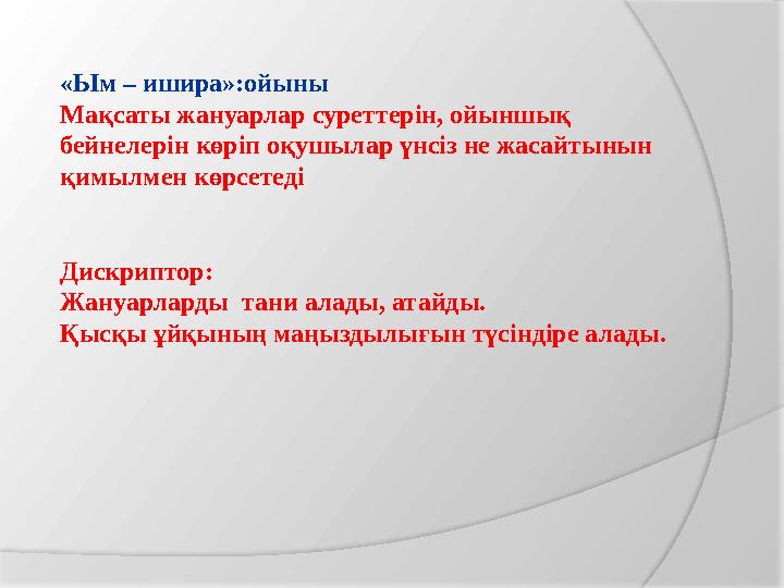 «Ым – ишира»:ойыны Мақсаты жануарлар суреттерін, ойыншық бейнелерін көріп оқушылар үнсіз не жасайтынын қимылмен көрсетеді