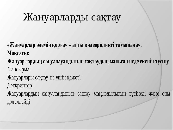 Жануарларды сақтау «Жануарлар әлемін қорғау » атты видеороликті тамашалау. Мақсаты: Жануарлардың сануалауандығын сақт