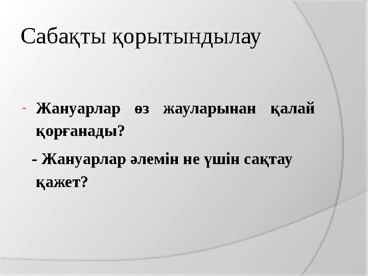 Сабақты қорытындылау -Жануарлар өз жауларынан қалай қорғанады? - Жануарлар әлемін не үшін сақтау қажет?
