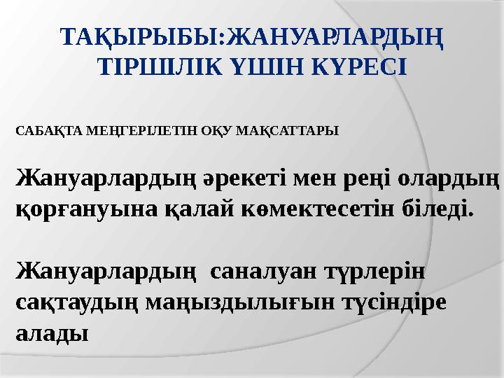 ТАҚЫРЫБЫ:ЖАНУАРЛАРДЫҢ ТІРШІЛІК ҮШІН КҮРЕСІ САБАҚТА МЕҢГЕРІЛЕТІН ОҚУ МАҚСАТТАРЫ Жануарлардың әрекеті мен реңі олардың қорға