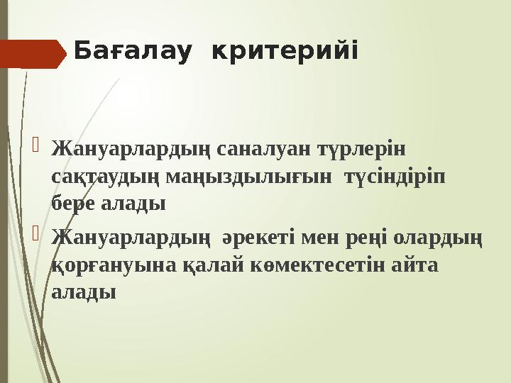 Бағалау критерийі Жануарлардың саналуан түрлерін сақтаудың маңыздылығын түсіндіріп бере алады Жануарлардың ә
