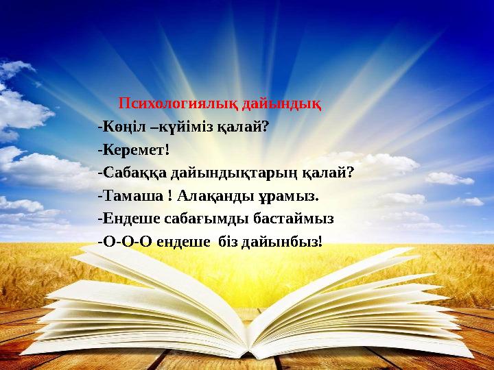 Психологиялық дайындық -Көңіл –күйіміз қалай? -Керемет! -Сабаққа дайындықтарың қалай? -Тамаша ! Алақанды ұрамыз. -Е