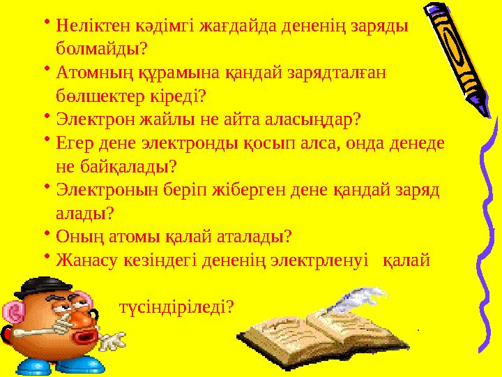 •Неліктен кәдімгі жағдайда дененің заряды болмайды? •Атомның құрамына қандай зарядталған бөлшектер кіреді? •Электрон жайлы не