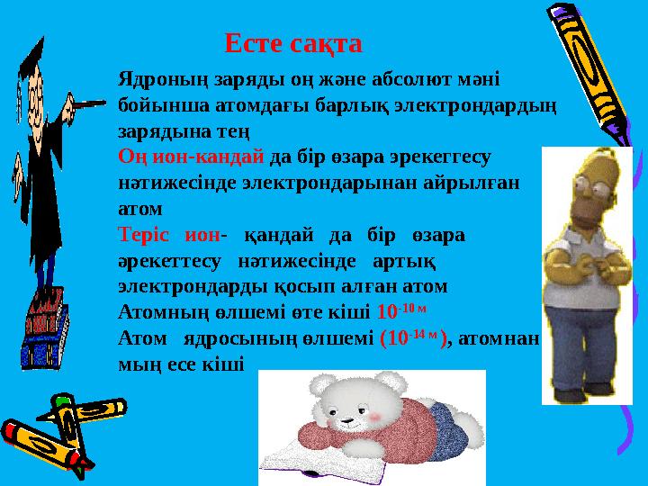 Ядроның заряды оң және абсолют мәні бойынша атомдағы барлық электрондардың зарядына тең Оң ион-кандай да бір өзара эрекеггесу