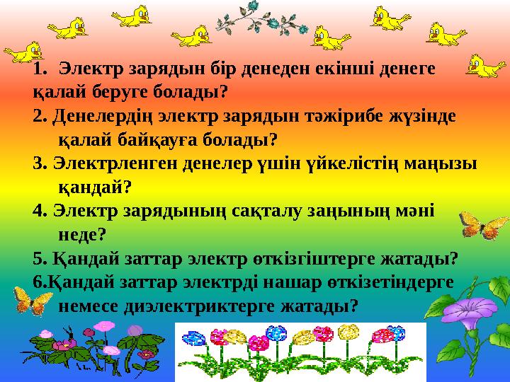 1.Электр зарядын бір денеден екінші денеге қалай беруге болады? 2. Денелердің электр зарядын тәжірибе жүзінде қалай байқауға б