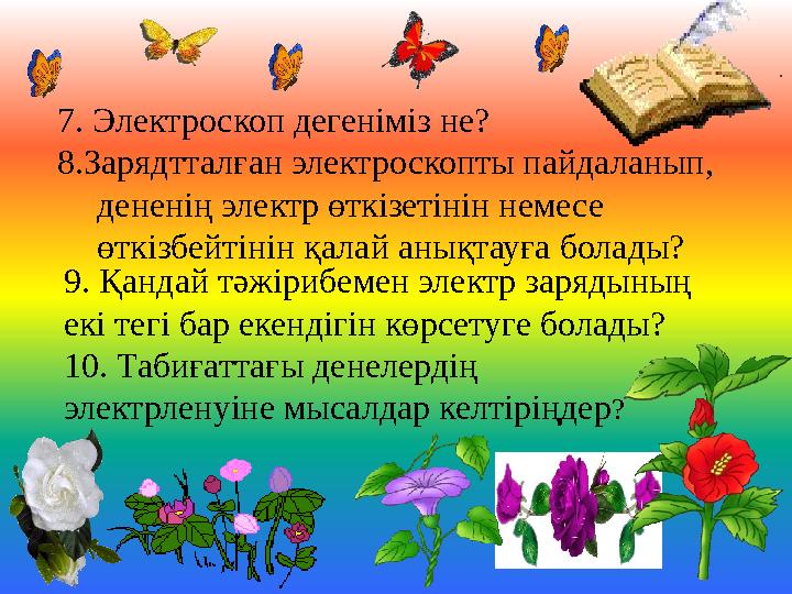 9. Қандай тәжірибемен электр зарядының екі тегі бар екендігін көрсетуге болады? 10. Табиғаттағы денелердің электрленуіне мысал