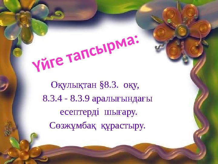 Оқулықтан §8.3. оқу, 8.3.4 - 8.3.9 аралығындағы есептерді шығару. Сөзжұмбақ құрастыру. Үйге тапсырма: