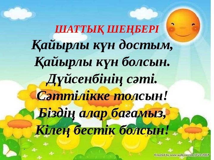 . ШАТТЫҚ ШЕҢБЕРІ Қайырлы күн достым, Қайырлы күн болсын. Дүйсенбінің сәті. Сәттілікке толсын! Біздің алар
