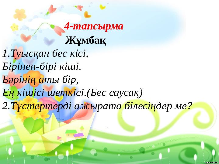 . 4-тапсырма Жұмбақ 1.Туысқан бес кісі, Бірінен-бірі кіші. Бәрінің аты бір, Ең