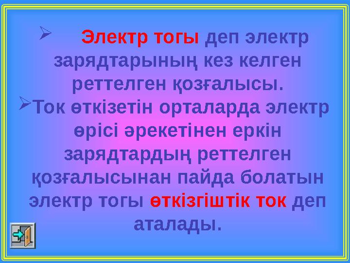 Электр тогы деп электр зарядтарының кез келген реттелген қозғалысы. Ток өткізетін орталарда электр өрісі әрекетінен еркін