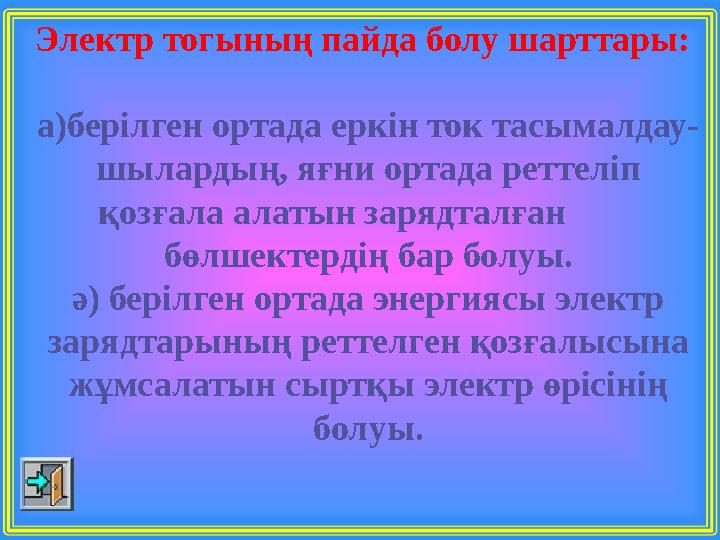 Электр тогының пайда болу шарттары: а)берілген ортада еркін ток тасымалдау- шылардың, яғни ортада реттеліп қозғала алатын заряд
