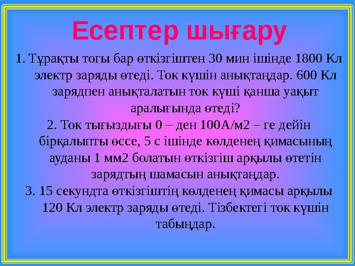 1.Тұрақты тогы бар өткізгіштен 30 мин ішінде 1800 Кл электр заряды өтеді. Ток күшін анықтаңдар. 600 Кл зарядпен анықталатын то