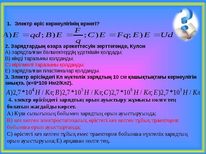 1.Электр өріс кернеулігінің өрнегі? UdEEFqEC q F EВqdEА  );););) 2. Зарядтардың өзара әрекеттесуін зерттегенде, Кулон А) зар