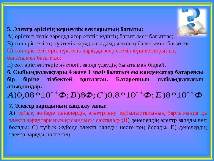 5. Электр өрісінің кернеулік векторының бағыты; А) өрістегі теріс зарядқа әсер ететін күштің бағытымен бағыттас; В) сол өрістегі