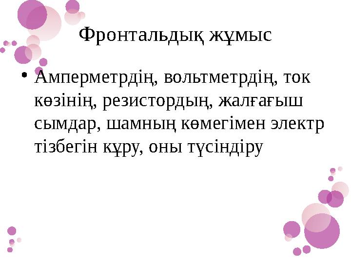 Фронтальдық жұмыс •Амперметрдің, вольтметрдің, ток көзінің, резистордың, жалғағыш сымдар, шамның көмегімен