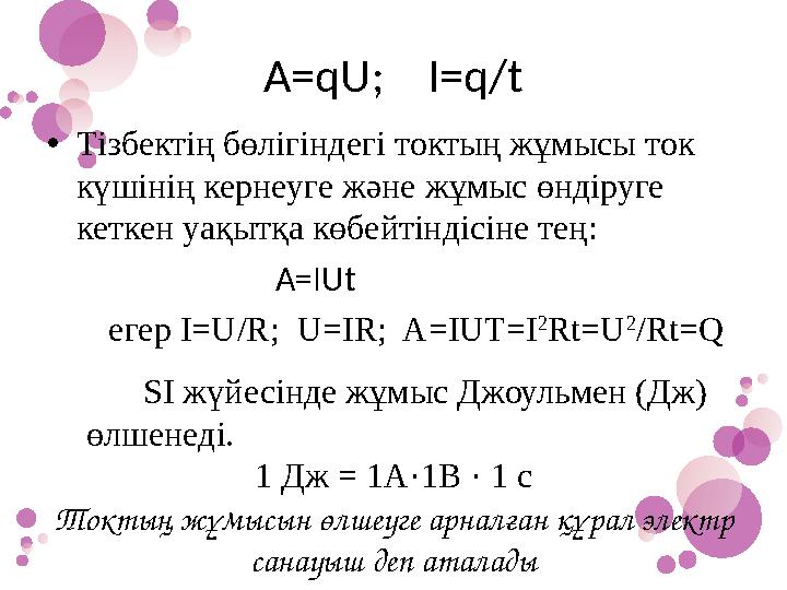 A=qU; I=q/t •Тізбектің бөлігіндегі токтың жұмысы ток күшінің кернеуге және жұмыс өндіруге кеткен уақытқа