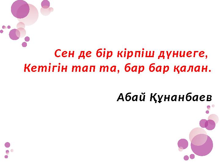 Сен де бір кірпіш дүниеге, Кетігін тап та, бар бар қалан. Абай Құнанбаев
