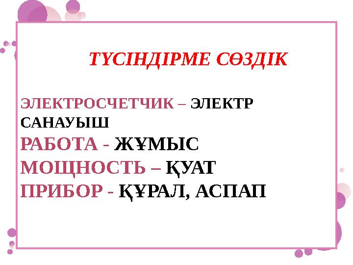 ТҮСІНДІРМЕ СӨЗДІК ЭЛЕКТРОСЧЕТЧИК – ЭЛЕКТР САНАУЫШ РАБОТА - ЖҰМЫС МОЩНОСТЬ – ҚУАТ ПРИБОР - ҚҰРА