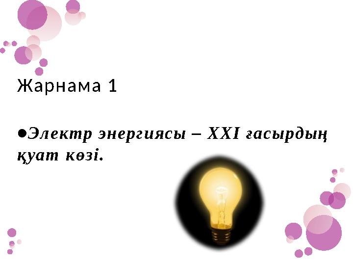 Жарнама 1 •Электр энергиясы – ХХІ ғасырдың қуат көзі.