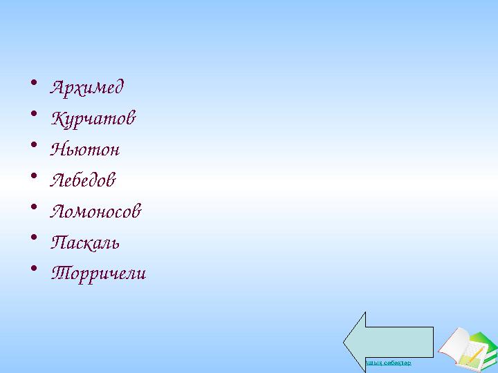 Ашық сабақтар •Архимед •Курчатов •Ньютон •Лебедов •Ломоносов •Паскаль •Торричели