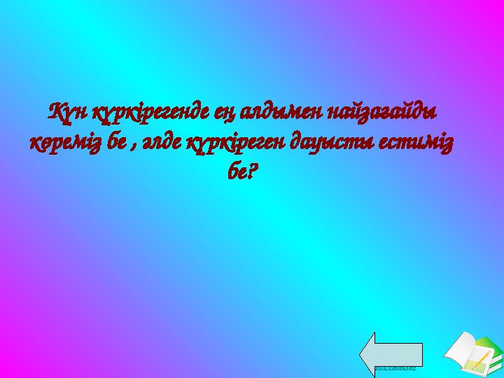Ашық сабақтар Күн күркірегенде ең алдымен найзағайды көреміз бе , әлде күркіреген дауысты естиміз бе?