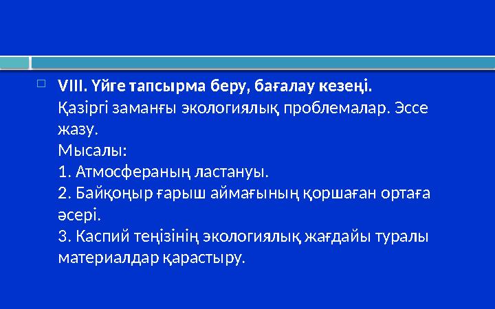  VIII. Үйге тапсырма беру, бағалау кезеңі. Қазіргі заманғы экологиялық проблемалар. Эссе жазу. Мысалы: 1. Атмосфераның ластану